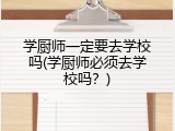 学厨师一定要去学校吗(学厨师必须去学校吗？)