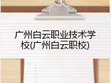 广州白云职业技术学校(广州白云职校)