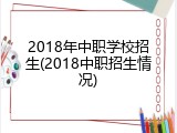 2018年中职学校招生(2018中职招生情况)