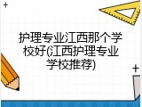 护理专业江西那个学校好(江西护理专业学校推荐)