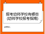 报考幼师学校有哪些(幼师学校报考指南)