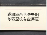 成都华西卫校专业(华西卫校专业课程)
