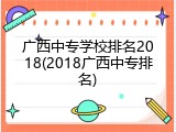 广西中专学校排名2018(2018广西中专排名)