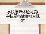 学校厨师体检制度(学校厨师健康检查规定)