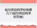 哈尔滨幼师学校有哪几个(哈尔滨幼师学校列表)