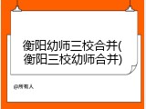 衡阳幼师三校合并(衡阳三校幼师合并)
