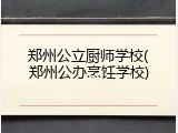 郑州公立厨师学校(郑州公办烹饪学校)