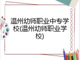 温州幼师职业中专学校(温州幼师职业学校)