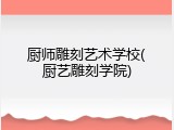 厨师雕刻艺术学校(厨艺雕刻学院)
