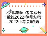 徐州幼师中考录取分数线2022(徐州幼师2022中考录取线)