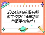 2024幼师单招有哪些学校(2024年幼师单招学校名单)