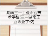 湖南三一工业职业技术学校(三一湖南工业职业学校)