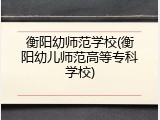 衡阳幼师范学校(衡阳幼儿师范高等专科学校)
