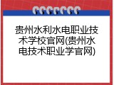 贵州水利水电职业技术学校官网(贵州水电技术职业学官网)