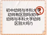 初中幼师与本科大学幼师有区别吗(初中幼师与本科大学幼师区别大吗?)