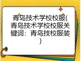 青岛技术学校校服(青岛技术学校校服关键词：青岛技校服装)