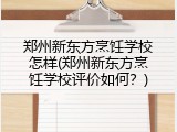 郑州新东方烹饪学校怎样(郑州新东方烹饪学校评价如何？)