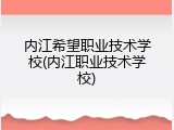 内江希望职业技术学校(内江职业技术学校)
