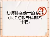 幼师排名前十的专科(顶尖幼教专科排名十强)