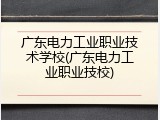 广东电力工业职业技术学校(广东电力工业职业技校)