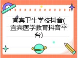 宜宾卫生学校抖音(宜宾医学教育抖音平台)