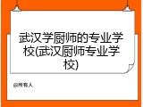 武汉学厨师的专业学校(武汉厨师专业学校)