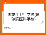 黑龙江卫生学校(哈尔滨医科学校)