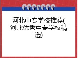 河北中专学校推荐(河北优秀中专学校精选)
