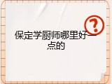 保定学厨师哪里好一点的