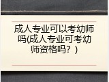 成人专业可以考幼师吗(成人专业可考幼师资格吗？)