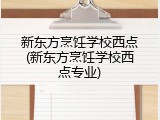 新东方烹饪学校西点(新东方烹饪学校西点专业)