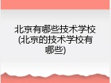 北京有哪些技术学校(北京的技术学校有哪些)