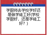 学厨师去学校学好还是做学徒工好(学校学厨好，还是学徒工好？)
