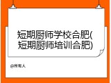 短期厨师学校合肥(短期厨师培训合肥)