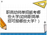 职高幼师单招能考哪些大学(幼师职高单招可报哪些大学？)