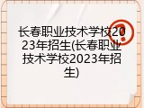 长春职业技术学校2023年招生(长春职业技术学校2023年招生)