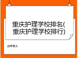 重庆护理学校排名(重庆护理学校排行)