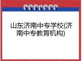 山东济南中专学校(济南中专教育机构)