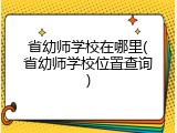 省幼师学校在哪里(省幼师学校位置查询)
