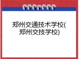 郑州交通技术学校(郑州交技学校)