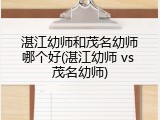 湛江幼师和茂名幼师哪个好(湛江幼师 vs 茂名幼师)