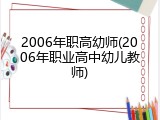 2006年职高幼师(2006年职业高中幼儿教师)