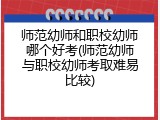 师范幼师和职校幼师哪个好考(师范幼师与职校幼师考取难易比较)
