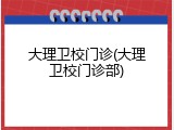 大理卫校门诊(大理卫校门诊部)