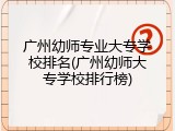 广州幼师专业大专学校排名(广州幼师大专学校排行榜)