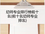 幼师专业排行榜前十名(前十名幼师专业排名)