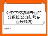 公办学校幼师专业的分数线(公办幼师专业分数线)