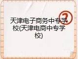天津电子商务中专学校(天津电商中专学校)