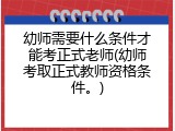 幼师需要什么条件才能考正式老师(幼师考取正式教师资格条件。)