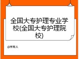全国大专护理专业学校(全国大专护理院校)